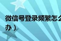 微信号登录频繁怎么办（微信号登录频繁怎么办）