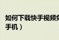 如何下载快手视频免费（如何下载快手视频到手机）