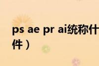 ps ae pr ai统称什么（ps ae pr ai是什么软件）