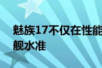 魅族17不仅在性能及网络体验上是绝对的旗舰水准