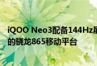 iQOO Neo3配备144Hz屏幕外 该机搭载性能更高能耗更低的骁龙865移动平台