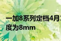 一加8系列定档4月16日 一加8重量为180g厚度为8mm