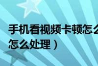 手机看视频卡顿怎么办小米（手机看视频卡顿怎么处理）