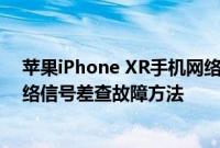 苹果iPhone XR手机网络信号差怎么办以及苹果iPhone网络信号差查故障方法