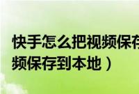快手怎么把视频保存到相册里（快手怎么把视频保存到本地）