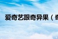 爱奇艺跟奇异果（奇异果视频是爱奇艺吗）
