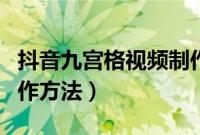 抖音九宫格视频制作教程(抖音九宫格视频制作方法)