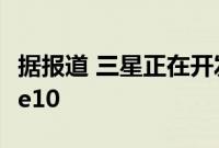 据报道 三星正在开发四款新机型Galaxy Note10
