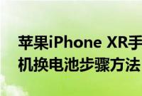 苹果iPhone XR手机电池应该怎么换以及手机换电池步骤方法