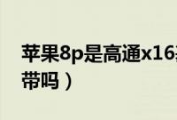 苹果8p是高通x16基带吗（苹果8p是高通基带吗）