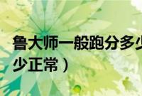 鲁大师一般跑分多少正常（鲁大师电脑跑分多少正常）