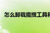 怎么卸载魔搜工具箱（怎么卸载魔秀主题）