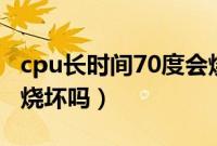 cpu长时间70度会烧坏吗（cpu70度会把cpu烧坏吗）