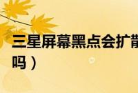 三星屏幕黑点会扩散吗（三星屏幕黑点会扩大吗）