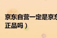 京东自营一定是京东快递吗（京东自营一定是正品吗）