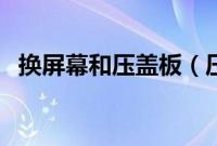 换屏幕和压盖板（压盖板和换屏不一样吗）