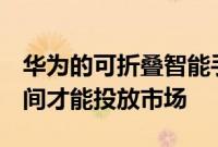 华为的可折叠智能手机Mate X将需要更多时间才能投放市场