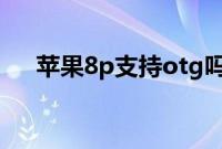 苹果8p支持otg吗（苹果8p支持5g吗）