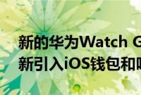 新的华为Watch GT 3 HarmonyOS软件更新引入iOS钱包和呼吸健康功能