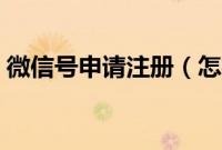 微信号申请注册（怎样注册微信号新微信号）