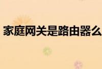家庭网关是路由器么（家庭网关是路由器吗）
