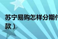 苏宁易购怎样分期付款（苏宁易购怎样分期付款）