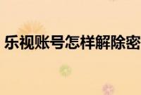 乐视账号怎样解除密码（乐视账号怎么解绑）