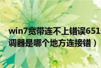 win7宽带连不上错误651调制解调器（宽带错误651调制解调器是哪个地方连接错）