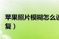 苹果照片模糊怎么设置（苹果照片模糊怎么恢复）