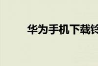 华为手机下载铃声到手机里怎么下