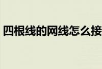 四根线的网线怎么接（四根线的网线怎么接）