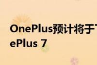 OnePlus预计将于下个月推出其旗舰手机OnePlus 7