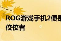 ROG游戏手机2便是专业游戏手机高端局中的佼佼者