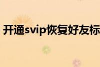 开通svip恢复好友标识（开通svip恢复火花）