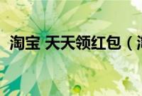 淘宝 天天领红包（淘宝天天领红包怎么领）