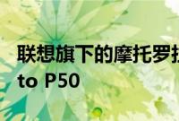 联想旗下的摩托罗拉很可能会在本周推出Moto P50