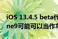 iOS 13.4.5 beta代码将具备Touch ID iPhone9可能可以当作车钥匙使用