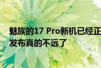 魅族的17 Pro新机已经正式入网通过了3C认证 距离新机的发布真的不远了
