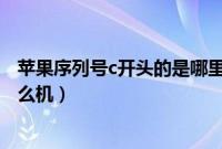苹果序列号c开头的是哪里生产的（苹果序列号c开头的是什么机）
