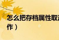 怎么把存档属性取消?（存档属性取消怎么操作）