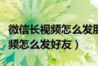 微信长视频怎么发朋友圈不用笔记（微信长视频怎么发好友）