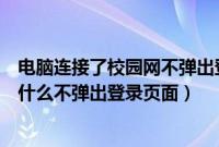 电脑连接了校园网不弹出登录界面怎么办（电脑连校园网为什么不弹出登录页面）