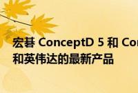 宏碁 ConceptD 5 和 ConceptD 5 Pro 现在更新了英特尔和英伟达的最新产品