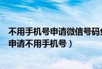 不用手机号申请微信号码免费申请注册（微信注册账号免费申请不用手机号）