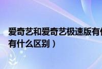 爱奇艺和爱奇艺极速版有什么不同（爱奇艺和爱奇艺极速版有什么区别）