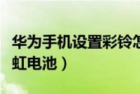 华为手机设置彩铃怎么设置（华为手机设置彩虹电池）