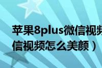 苹果8plus微信视频怎么悬浮（苹果8plus微信视频怎么美颜）