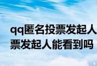 qq匿名投票发起人能看到投票吗(qq匿名投票发起人能看到吗)