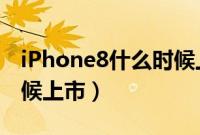 iPhone8什么时候上市的（iphone8s什么时候上市）