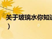 关于玻璃水你知道多少（玻璃水是干什么的？）